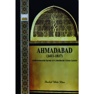 AHMADABAD (1411-1817) ENVIRONMENTAL FACETS OF A MEDIEVAL URBAN CENTRE