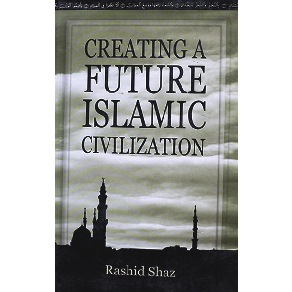 CREATING A FUTURE ISLAMIC CIVILIZATION