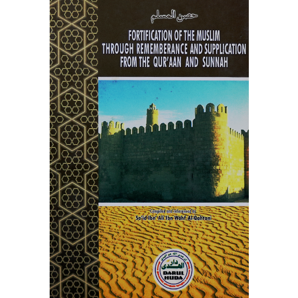 FORTIFICATION OF THE MUSLIM THROUGH REMEMBERANCE AND SUPPLICATION FROM THE QUR'AN AND SUNNAH