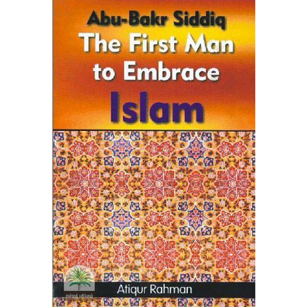 Abu-Bakr Siddiq The First Man of Embrace Islam
